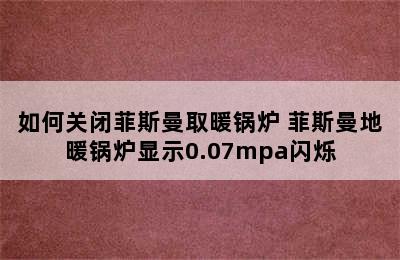 如何关闭菲斯曼取暖锅炉 菲斯曼地暖锅炉显示0.07mpa闪烁